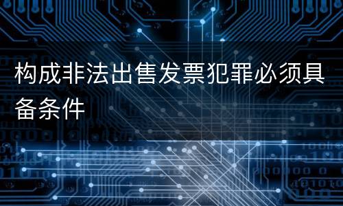 构成非法出售发票犯罪必须具备条件