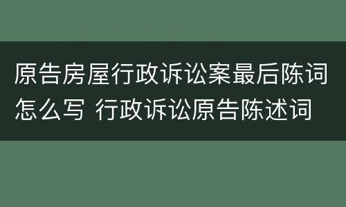 原告房屋行政诉讼案最后陈词怎么写 行政诉讼原告陈述词