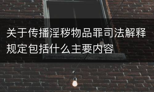 关于传播淫秽物品罪司法解释规定包括什么主要内容