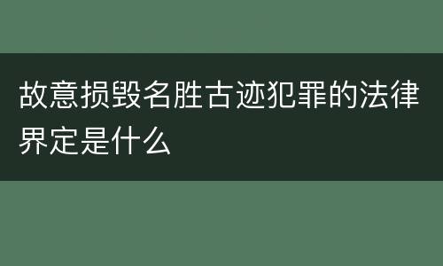 故意损毁名胜古迹犯罪的法律界定是什么