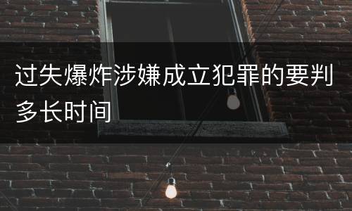 过失爆炸涉嫌成立犯罪的要判多长时间