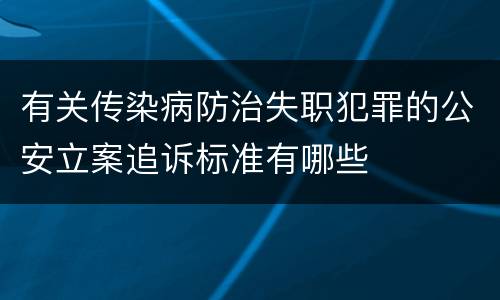 有关传染病防治失职犯罪的公安立案追诉标准有哪些