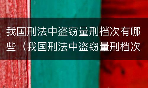 我国刑法中盗窃量刑档次有哪些(我国刑法中盗窃量刑档次有哪些处罚)