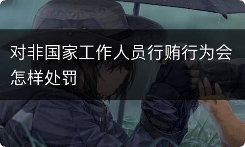 对非国家工作人员行贿行为会怎样处罚