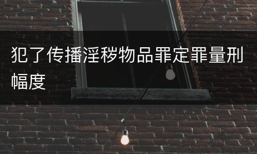 犯了传播淫秽物品罪定罪量刑幅度