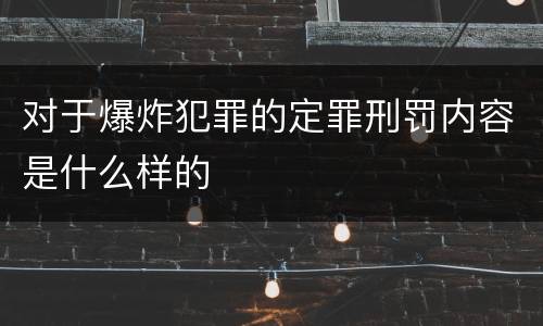 对于爆炸犯罪的定罪刑罚内容是什么样的