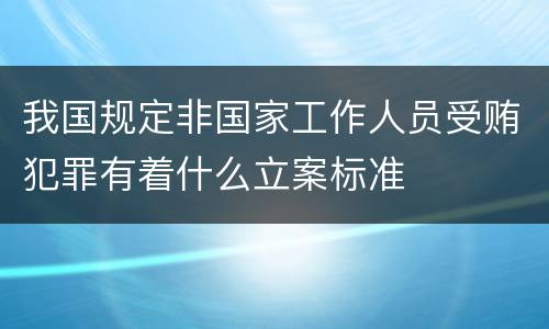 我国规定非国家工作人员受贿犯罪有着什么立案标准