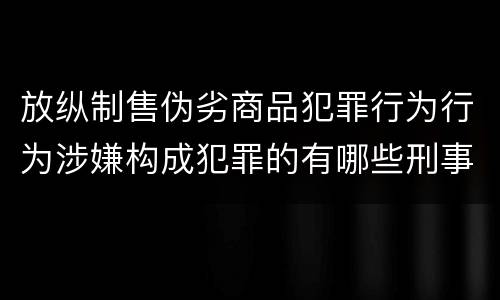 放纵制售伪劣商品犯罪行为行为涉嫌构成犯罪的有哪些刑事判处