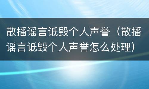 散播谣言诋毁个人声誉（散播谣言诋毁个人声誉怎么处理）