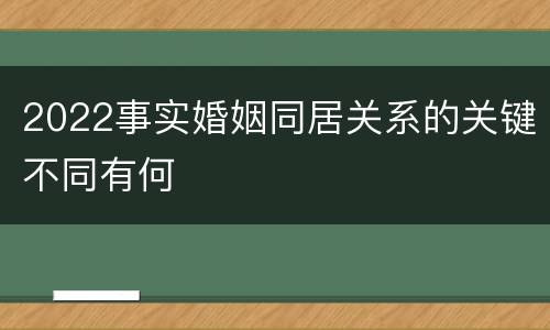 2022事实婚姻同居关系的关键不同有何