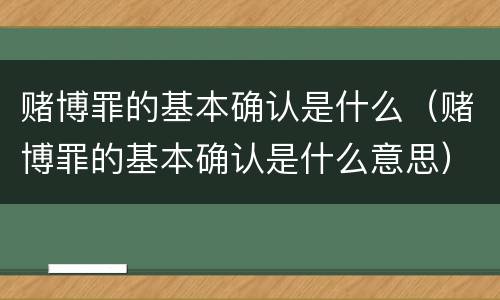 赌博罪的基本确认是什么（赌博罪的基本确认是什么意思）