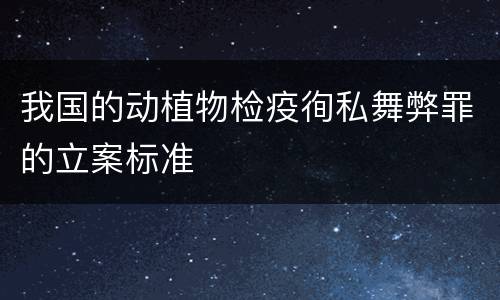 我国的动植物检疫徇私舞弊罪的立案标准