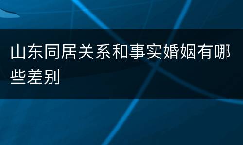 山东同居关系和事实婚姻有哪些差别