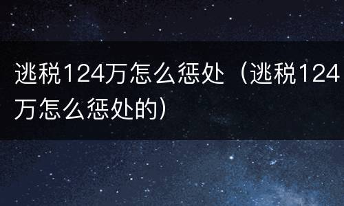 逃税124万怎么惩处（逃税124万怎么惩处的）