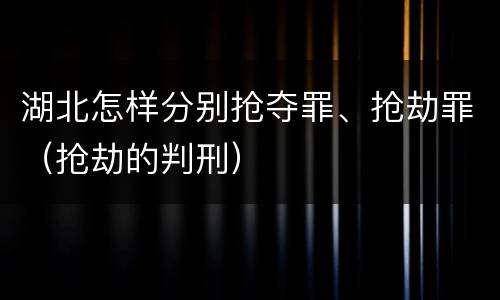 湖北怎样分别抢夺罪、抢劫罪（抢劫的判刑）