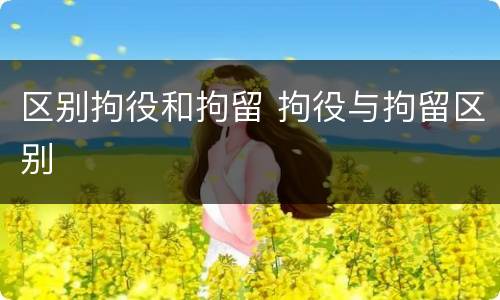 区别拘役和拘留 拘役与拘留区别