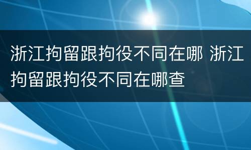 浙江拘留跟拘役不同在哪 浙江拘留跟拘役不同在哪查
