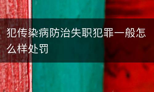 犯传染病防治失职犯罪一般怎么样处罚