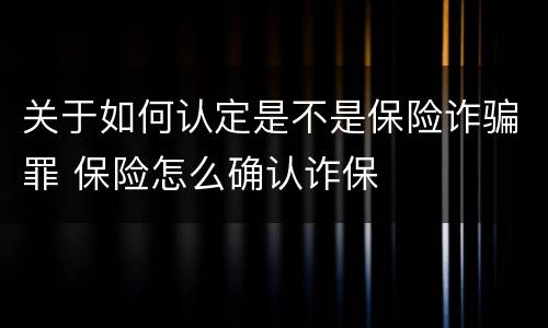 关于如何认定是不是保险诈骗罪 保险怎么确认诈保