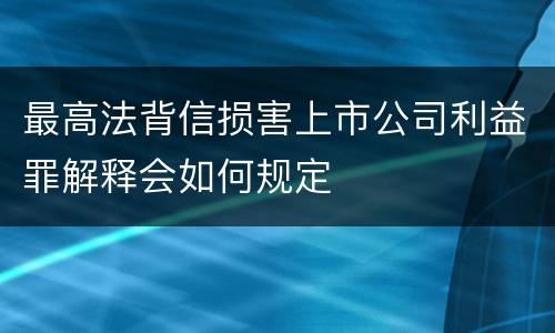 最高法背信损害上市公司利益罪解释会如何规定