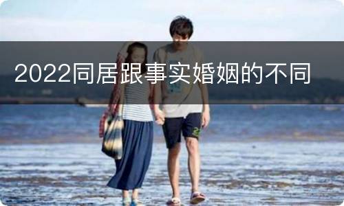 2022同居跟事实婚姻的不同