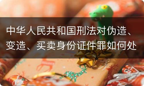 中华人民共和国刑法对伪造、变造、买卖身份证件罪如何处罚