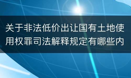 关于非法低价出让国有土地使用权罪司法解释规定有哪些内容