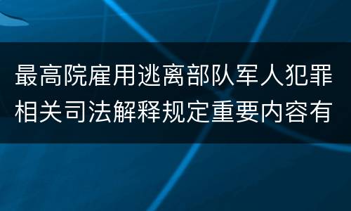 最高院雇用逃离部队军人犯罪相关司法解释规定重要内容有哪些