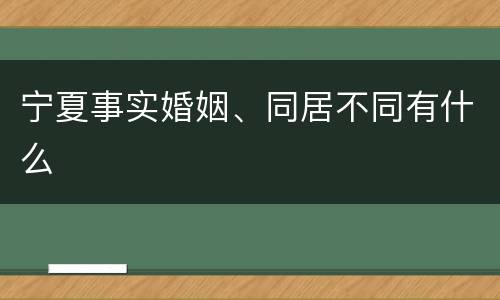 宁夏事实婚姻、同居不同有什么
