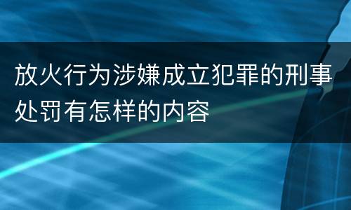 放火行为涉嫌成立犯罪的刑事处罚有怎样的内容