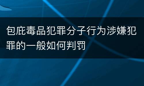 包庇毒品犯罪分子行为涉嫌犯罪的一般如何判罚