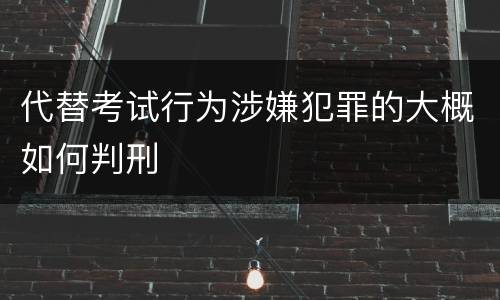 代替考试行为涉嫌犯罪的大概如何判刑