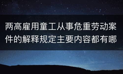 两高雇用童工从事危重劳动案件的解释规定主要内容都有哪些