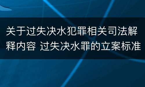 关于过失决水犯罪相关司法解释内容 过失决水罪的立案标准