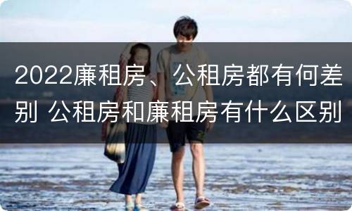 2022廉租房、公租房都有何差别 公租房和廉租房有什么区别?2019年的