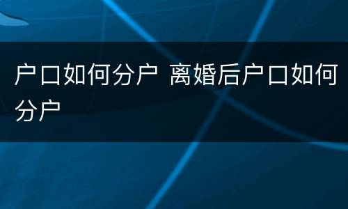 户口如何分户 离婚后户口如何分户