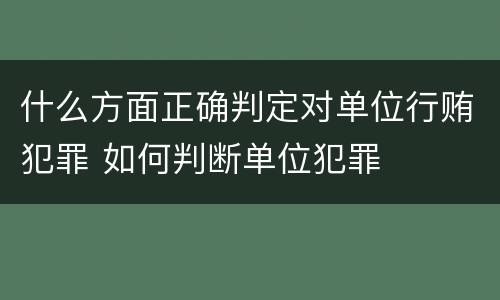 什么方面正确判定对单位行贿犯罪 如何判断单位犯罪
