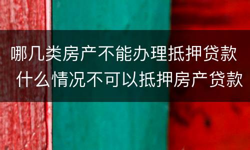 哪几类房产不能办理抵押贷款 什么情况不可以抵押房产贷款