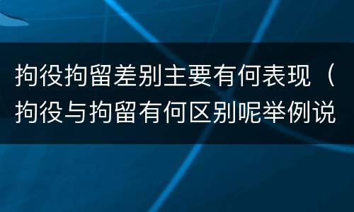 拘役拘留差别主要有何表现（拘役与拘留有何区别呢举例说明）