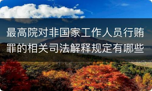 最高院对非国家工作人员行贿罪的相关司法解释规定有哪些重要内容
