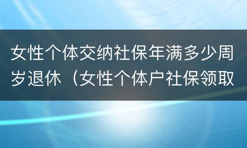 女性个体交纳社保年满多少周岁退休(女性个体户社保领取年龄)