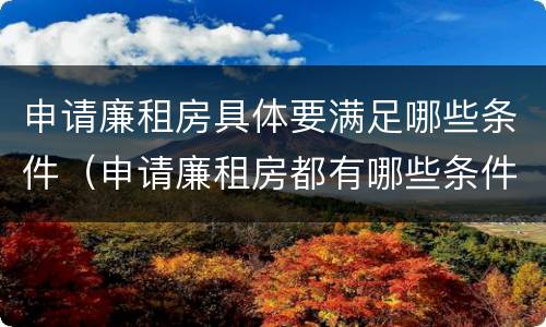 申请廉租房具体要满足哪些条件（申请廉租房都有哪些条件）