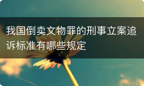 我国倒卖文物罪的刑事立案追诉标准有哪些规定