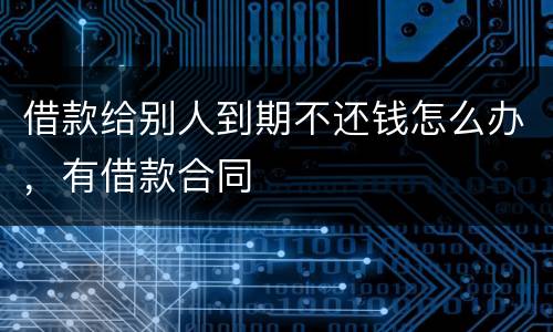 借款给别人到期不还钱怎么办，有借款合同