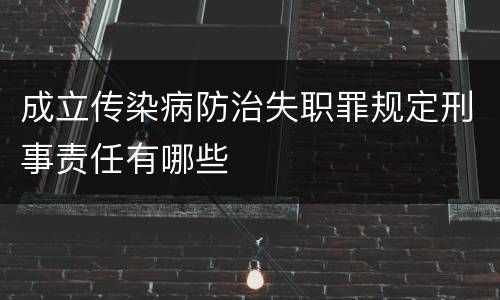 成立传染病防治失职罪规定刑事责任有哪些