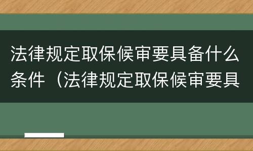 法律规定取保候审要具备什么条件（法律规定取保候审要具备什么条件呢）