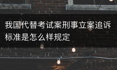 我国代替考试案刑事立案追诉标准是怎么样规定