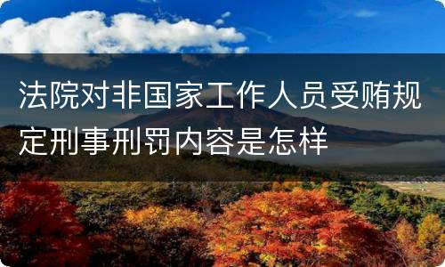 法院对非国家工作人员受贿规定刑事刑罚内容是怎样