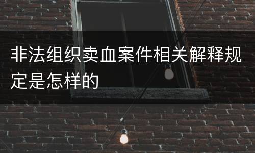 非法组织卖血案件相关解释规定是怎样的