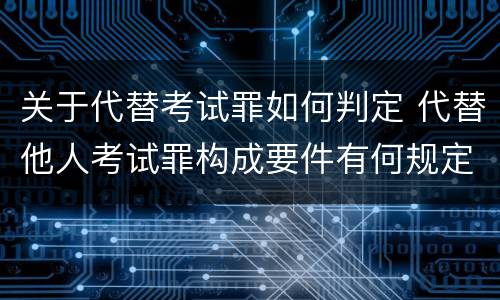 关于代替考试罪如何判定 代替他人考试罪构成要件有何规定